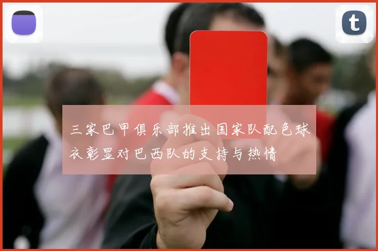 三家巴甲俱乐部推出国家队配色球衣彰显对巴西队的支持与热情