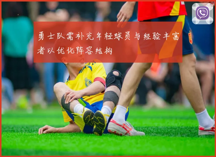 勇士队需补充年轻球员与经验丰富者以优化阵容结构
