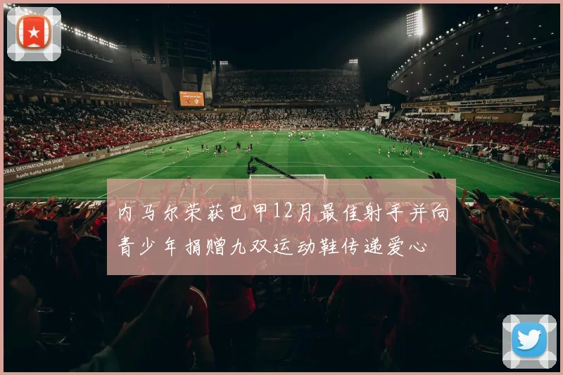 内马尔荣获巴甲12月最佳射手并向青少年捐赠九双运动鞋传递爱心