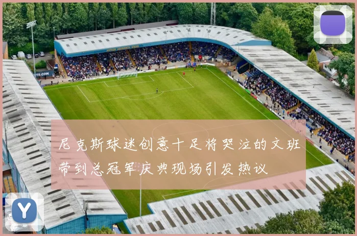 尼克斯球迷创意十足将哭泣的文班带到总冠军庆典现场引发热议