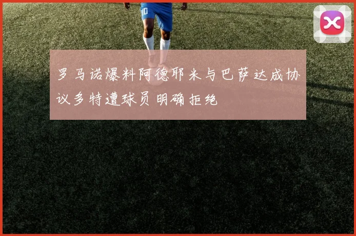 罗马诺爆料阿德耶米与巴萨达成协议多特遭球员明确拒绝