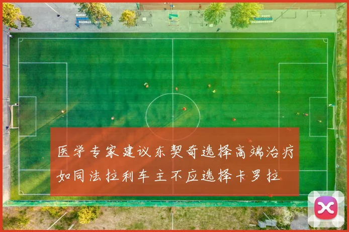 医学专家建议东契奇选择高端治疗如同法拉利车主不应选择卡罗拉