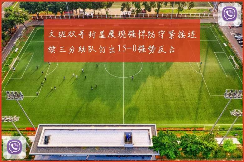 文班双手封盖展现强悍防守紧接连续三分助队打出15-0强势反击