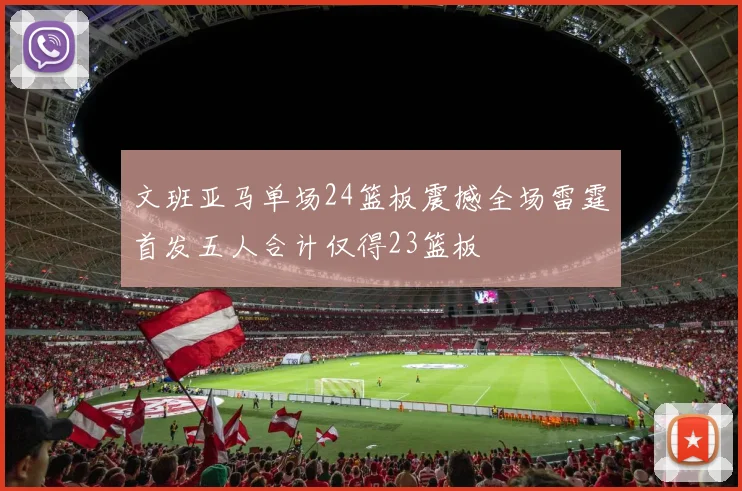 文班亚马单场24篮板震撼全场雷霆首发五人合计仅得23篮板