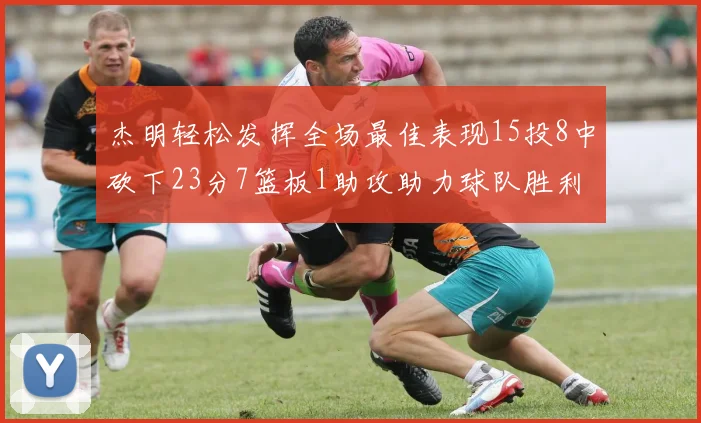 杰明轻松发挥全场最佳表现15投8中砍下23分7篮板1助攻助力球队胜利