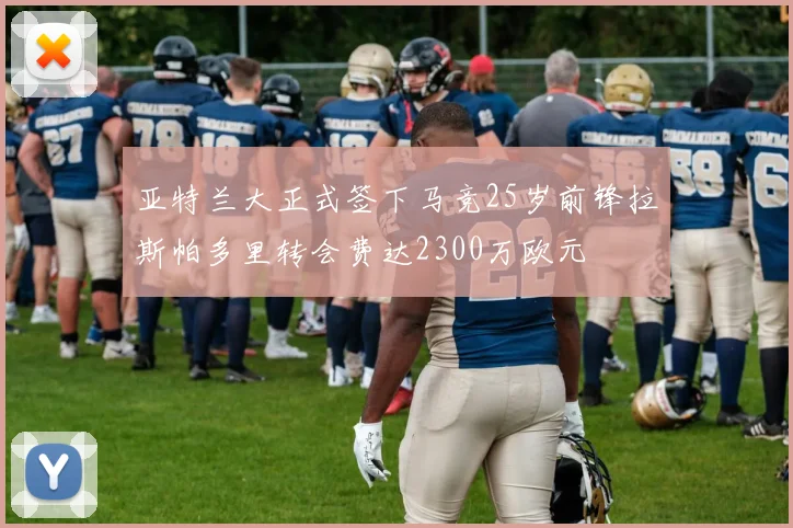 亚特兰大正式签下马竞25岁前锋拉斯帕多里转会费达2300万欧元
