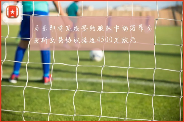 马竞即将完成签约狼队中场若昂戈麦斯交易协议接近4500万欧元
