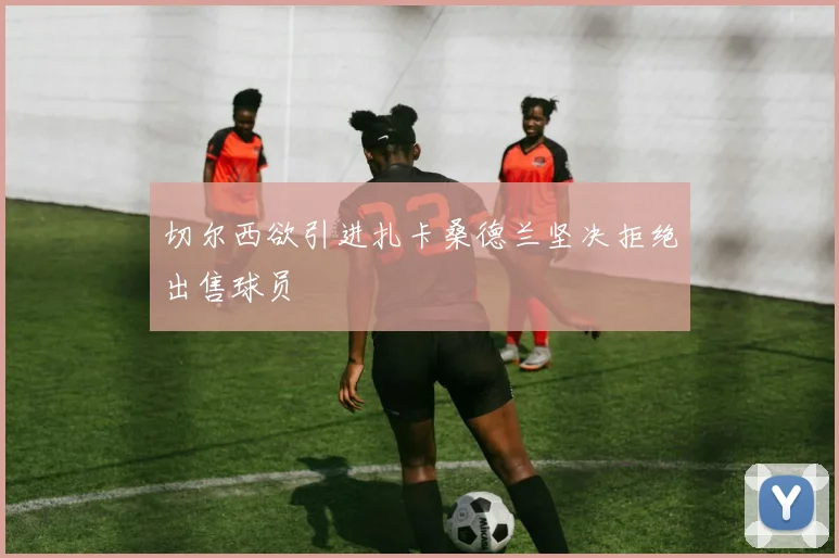 切尔西欲引进扎卡桑德兰坚决拒绝出售球员