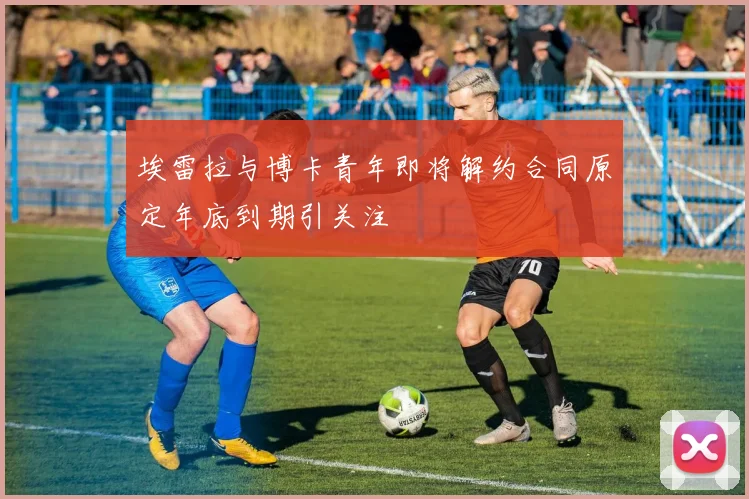 埃雷拉与博卡青年即将解约合同原定年底到期引关注