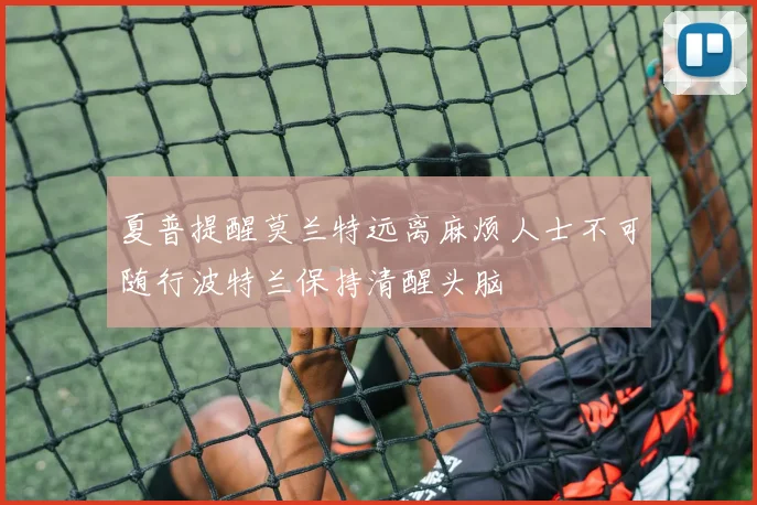 夏普提醒莫兰特远离麻烦人士不可随行波特兰保持清醒头脑