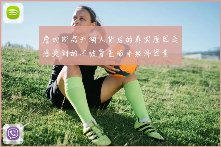 詹姆斯离开湖人背后的真实原因是感受到的不被尊重而非经济因素
