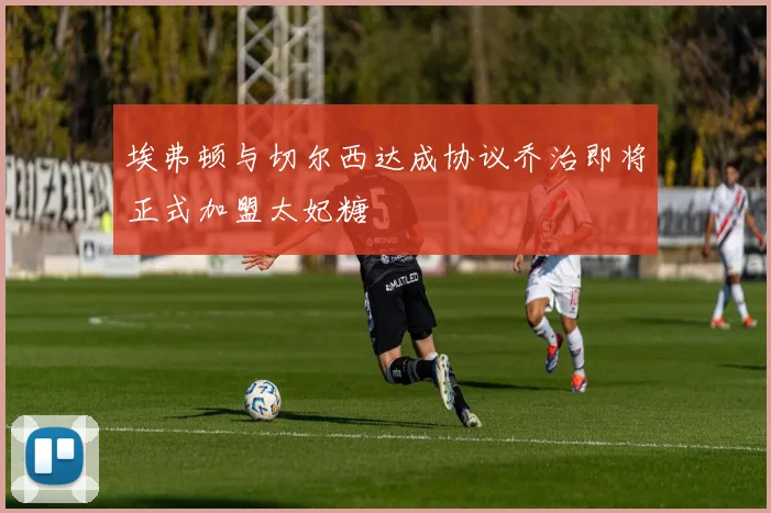 埃弗顿与切尔西达成协议乔治即将正式加盟太妃糖