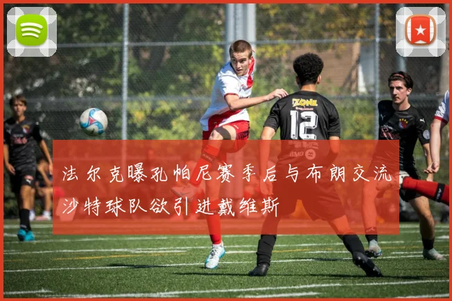 法尔克曝孔帕尼赛季后与布朗交流沙特球队欲引进戴维斯